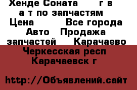 Хенде Соната5 2002г.в 2,0а/т по запчастям. › Цена ­ 500 - Все города Авто » Продажа запчастей   . Карачаево-Черкесская респ.,Карачаевск г.